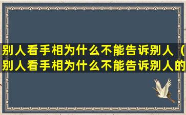 别人看手相为什么不能告诉别人（别人看手相为什么不能告诉别人的名字 🐎 ）